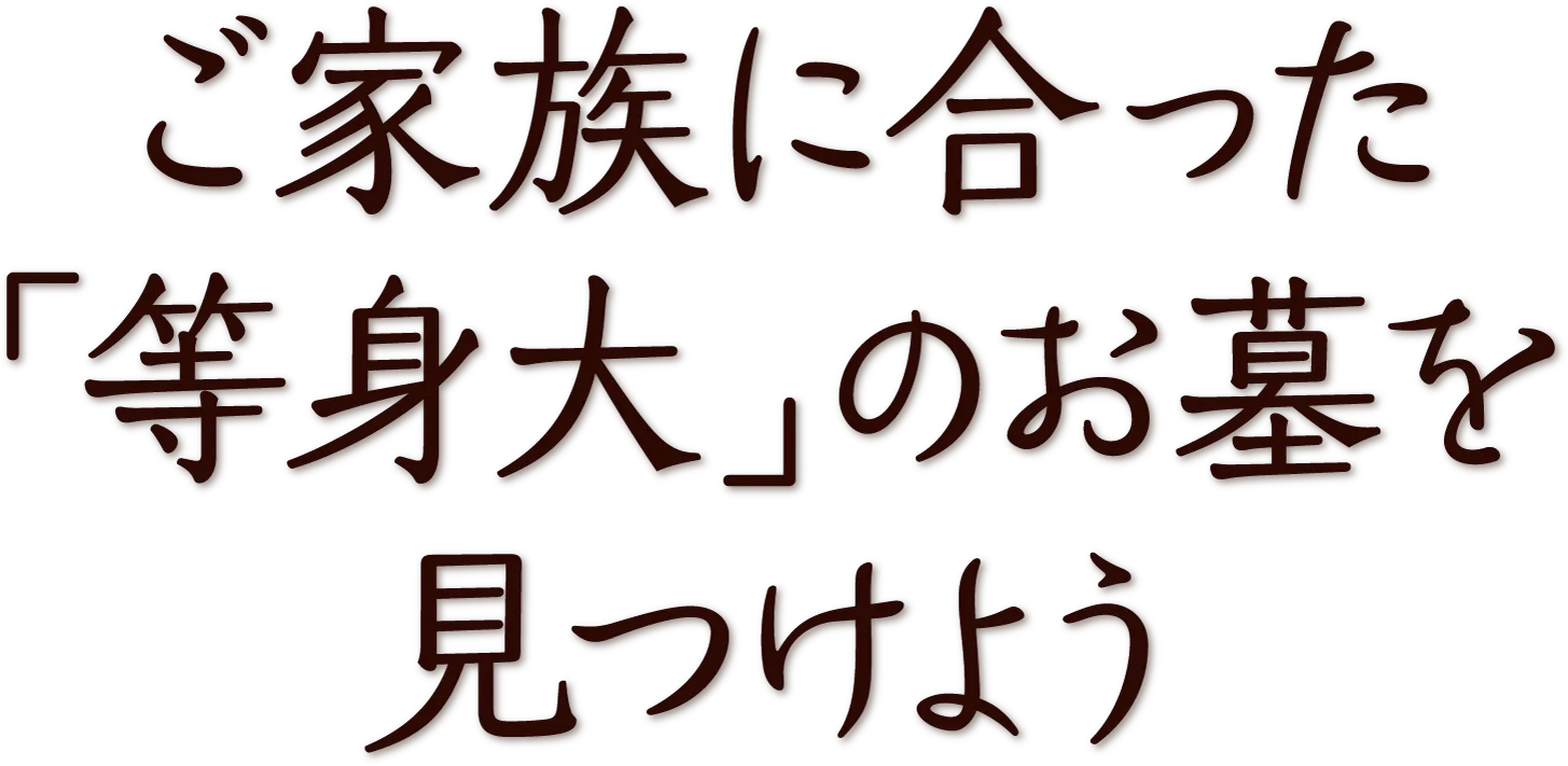 ご家族に合った「等身大」のお墓を見つけよう